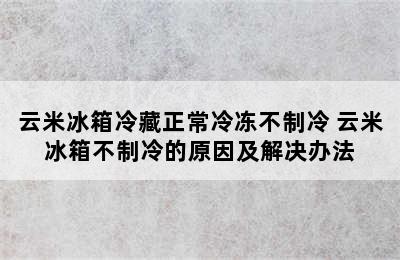 云米冰箱冷藏正常冷冻不制冷 云米冰箱不制冷的原因及解决办法